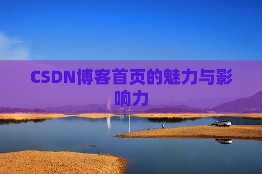 CSDN博客首页的魅力与影响力 CSDN博客首页的魅力与影响力