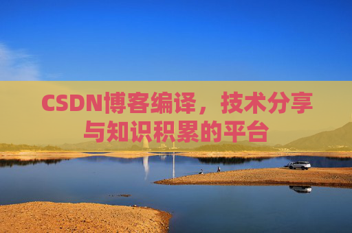 CSDN博客编译,技术分享与知识积累的平台